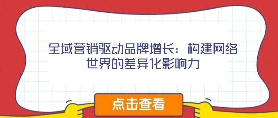 全域營銷驅(qū)動品牌增長：構(gòu)建網(wǎng)絡世界的差異化影響力