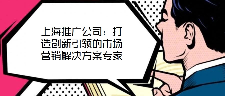 上海推廣公司：打造創新引領的市場營銷解決方案專家