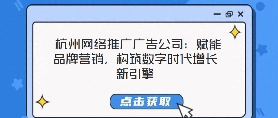  杭州網(wǎng)絡(luò)推廣廣告公司：賦能品牌營銷，構(gòu)筑數(shù)字時(shí)代增長新引擎