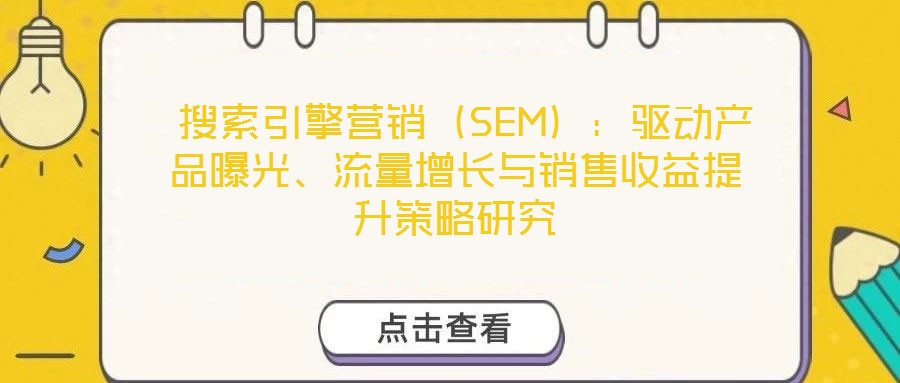  搜索引擎營(yíng)銷（SEM）：驅(qū)動(dòng)產(chǎn)品曝光、流量增長(zhǎng)與銷售收益提升策略研究