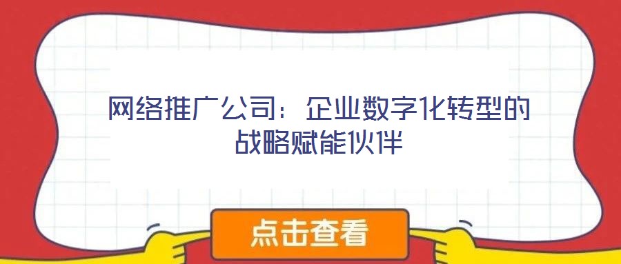 網(wǎng)絡推廣公司：企業(yè)數(shù)字化轉(zhuǎn)型的戰(zhàn)略賦能伙伴