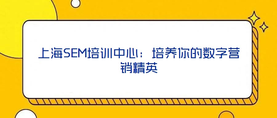 上海SEM培訓中心：培養你的數字營銷精英