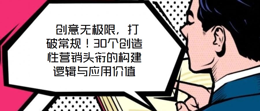  創(chuàng)意無極限，打破常規(guī)！30個創(chuàng)造性營銷頭銜的構(gòu)建邏輯與應(yīng)用價值