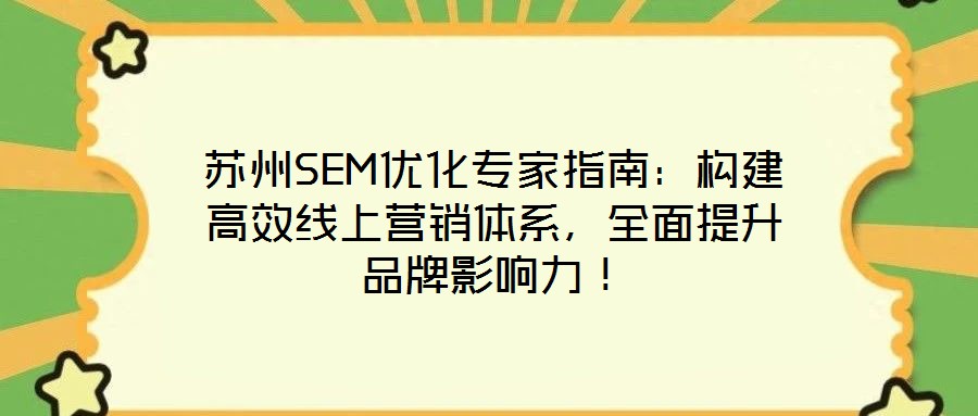 蘇州SEM優化專家指南：構建高效線上營銷體系，全面提升品牌影響力！