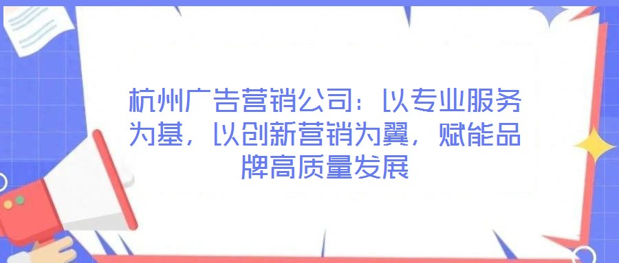 杭州廣告營銷公司：以專業服務為基，以創新營銷為翼，賦能品牌高質量發展