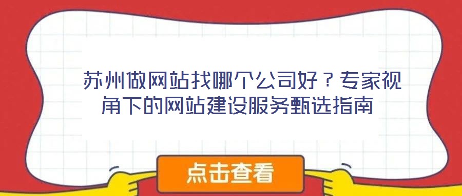  蘇州做網(wǎng)站找哪個公司好？專家視角下的網(wǎng)站建設服務甄選指南