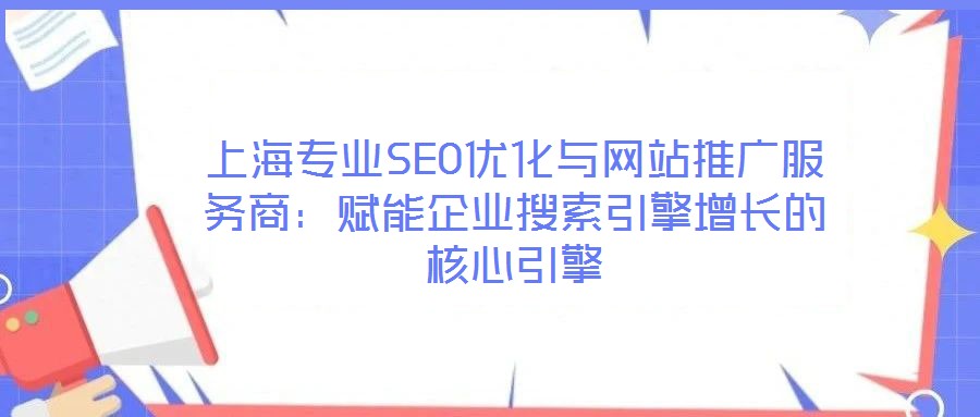 上海專業SEO優化與網站推廣服務商：賦能企業搜索引擎增長的核心引擎