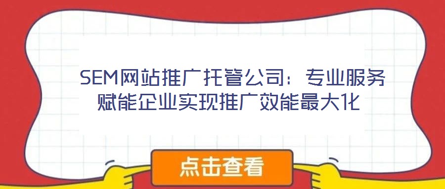  SEM網站推廣托管公司：專業服務賦能企業實現推廣效能最大化