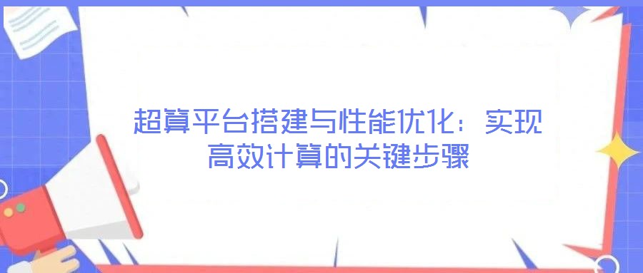 超算平臺(tái)搭建與性能優(yōu)化：實(shí)現(xiàn)高效計(jì)算的關(guān)鍵步驟