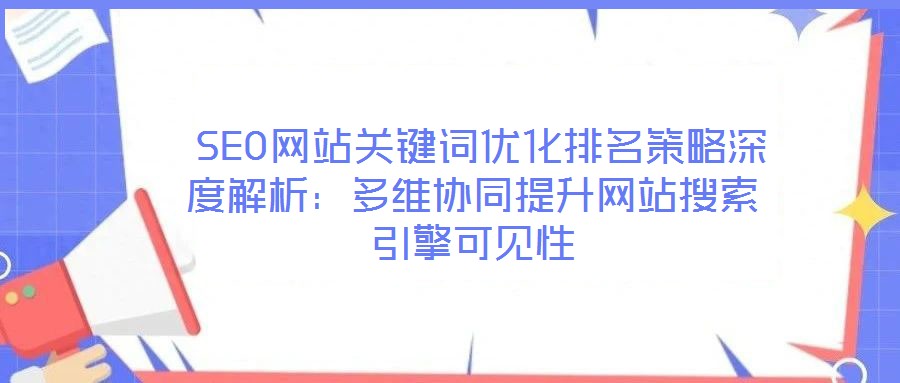  SEO網站關鍵詞優化排名策略深度解析：多維協同提升網站搜索引擎可見性