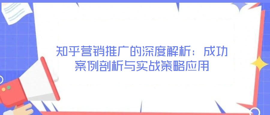 知乎營銷推廣的深度解析：成功案例剖析與實戰策略應用