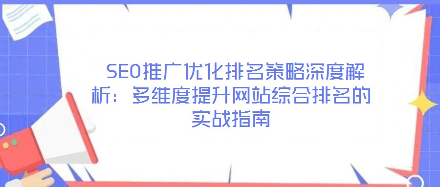  SEO推廣優(yōu)化排名策略深度解析：多維度提升網(wǎng)站綜合排名的實戰(zhàn)指南