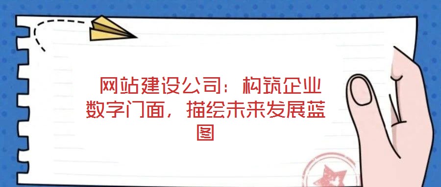  網站建設公司：構筑企業數字門面，描繪未來發展藍圖