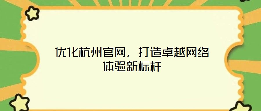 優化杭州官網，打造卓越網絡體驗新標桿