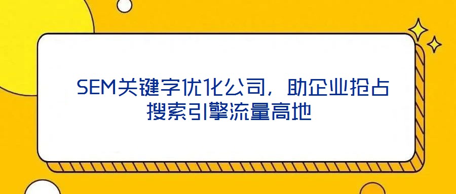  SEM關(guān)鍵字優(yōu)化公司，助企業(yè)搶占搜索引擎流量高地