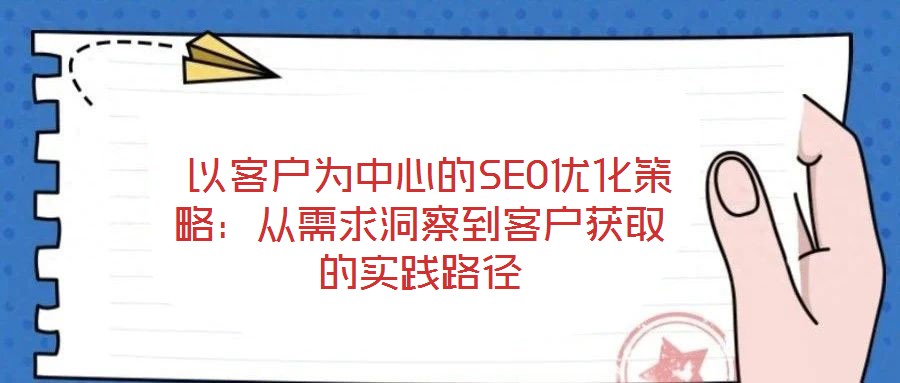  以客戶為中心的SEO優化策略：從需求洞察到客戶獲取的實踐路徑