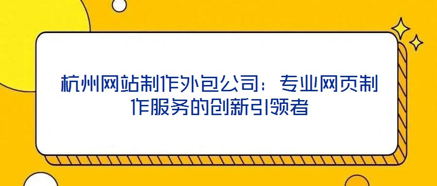 杭州網站制作外包公司：專業網頁制作服務的創新引領者