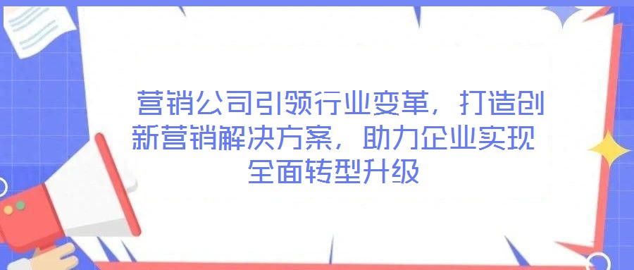  營銷公司引領行業(yè)變革，打造創(chuàng)新營銷解決方案，助力企業(yè)實現(xiàn)全面轉(zhuǎn)型升級