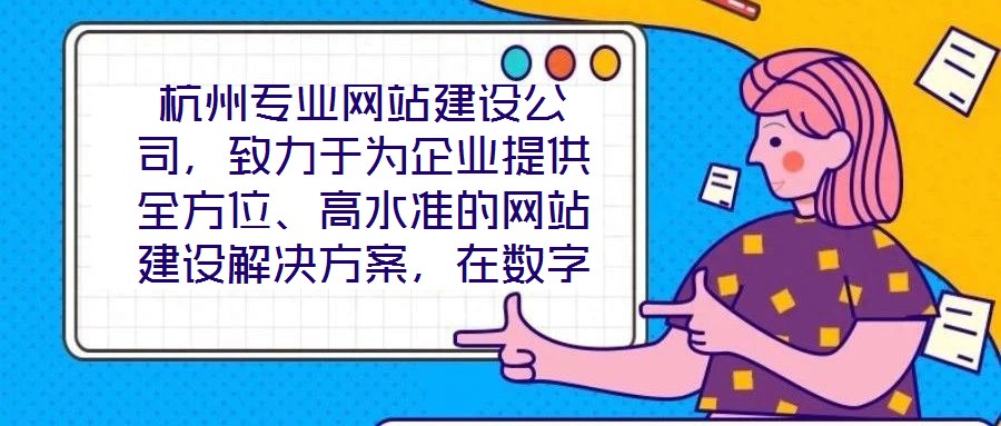 杭州專業(yè)網(wǎng)站建設(shè)公司，致力于為企業(yè)提供全方位、高水準(zhǔn)的網(wǎng)站建設(shè)解決方案，在數(shù)字化浪潮中助力客戶塑造卓越的線上品牌形象。公司深知網(wǎng)站作為企業(yè)展示實(shí)力、連接用戶的核