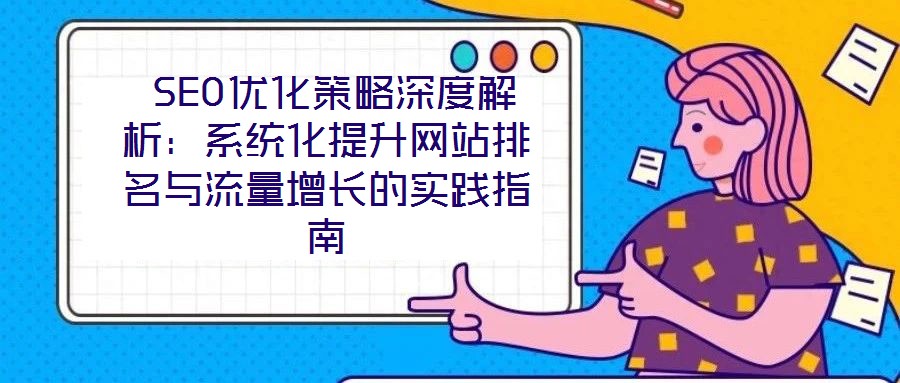  SEO優化策略深度解析：系統化提升網站排名與流量增長的實踐指南