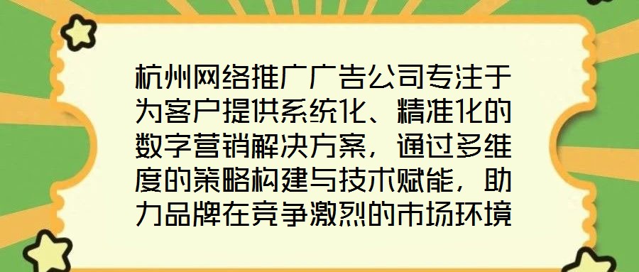 杭州網(wǎng)絡(luò)推廣廣告公司專注于為客戶提供系統(tǒng)化、精準(zhǔn)化的數(shù)字營銷解決方案，通過多維度的策略構(gòu)建與技術(shù)賦能，助力品牌在競爭激烈的市場環(huán)境中實現(xiàn)推廣效能最大化。