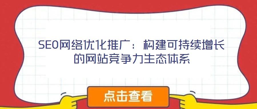 SEO網絡優化推廣：構建可持續增長的網站競爭力生態體系