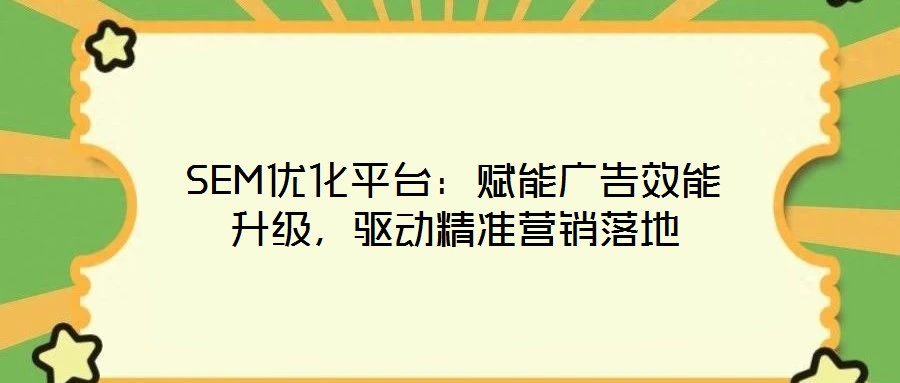 SEM優化平臺：賦能廣告效能升級，驅動精準營銷落地