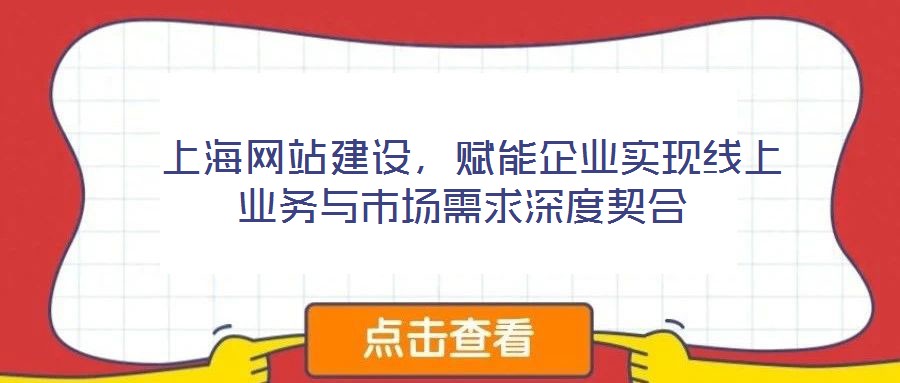  上海網站建設，賦能企業實現線上業務與市場需求深度契合