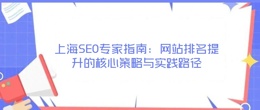上海SEO專家指南：網(wǎng)站排名提升的核心策略與實(shí)踐路徑