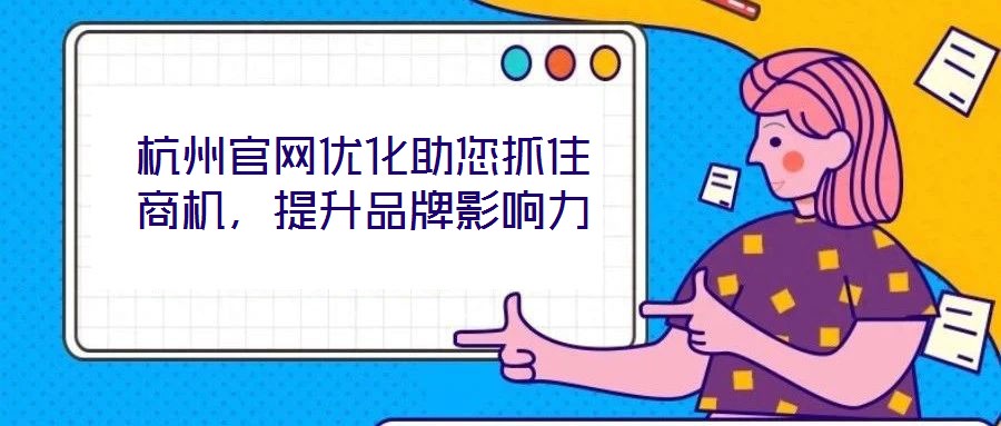 杭州官網(wǎng)優(yōu)化助您抓住商機(jī)，提升品牌影響力
