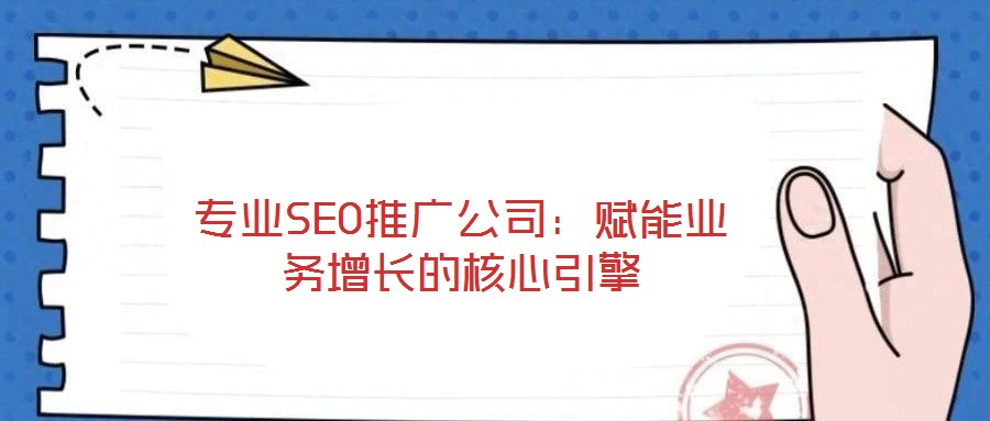 專業(yè)SEO推廣公司：賦能業(yè)務(wù)增長的核心引擎