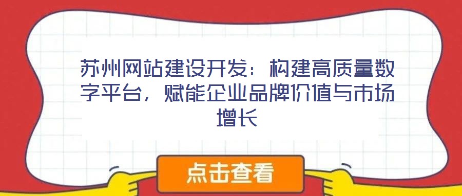 蘇州網站建設開發：構建高質量數字平臺，賦能企業品牌價值與市場增長