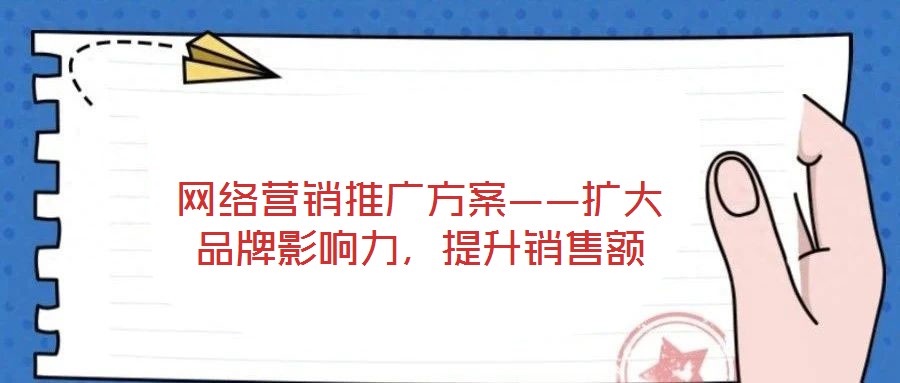 網絡營銷推廣方案——擴大品牌影響力，提升銷售額