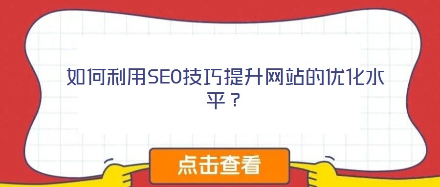 如何利用SEO技巧提升網(wǎng)站的優(yōu)化水平？