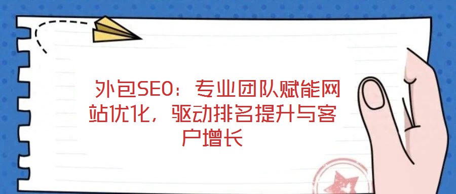  外包SEO：專業(yè)團(tuán)隊(duì)賦能網(wǎng)站優(yōu)化，驅(qū)動(dòng)排名提升與客戶增長(zhǎng)