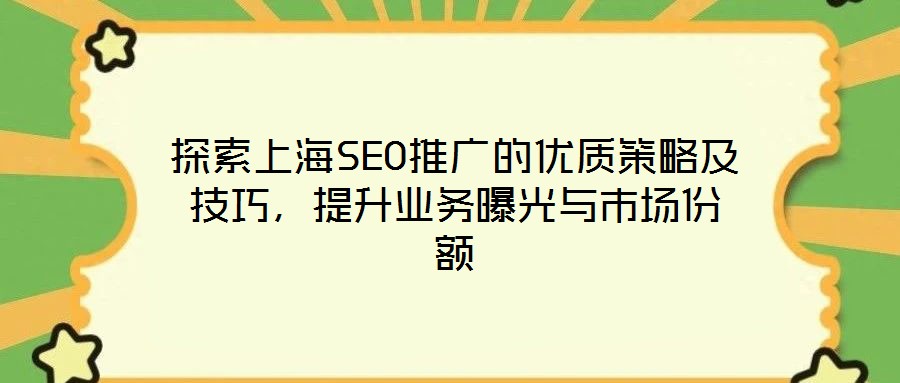 探索上海SEO推廣的優(yōu)質(zhì)策略及技巧，提升業(yè)務(wù)曝光與市場(chǎng)份額