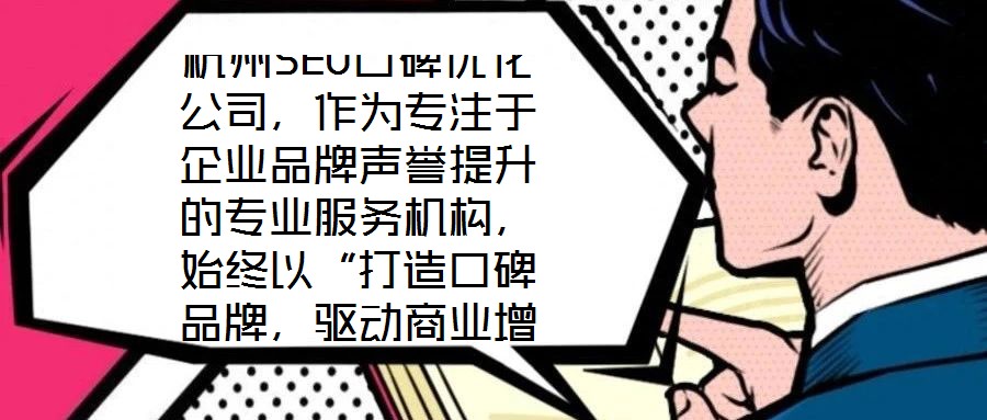 杭州SEO口碑優化公司，作為專注于企業品牌聲譽提升的專業服務機構，始終以“打造口碑品牌，驅動商業增長”為核心使命。公司匯聚了行業資深網絡營銷專家與技術精英的復合