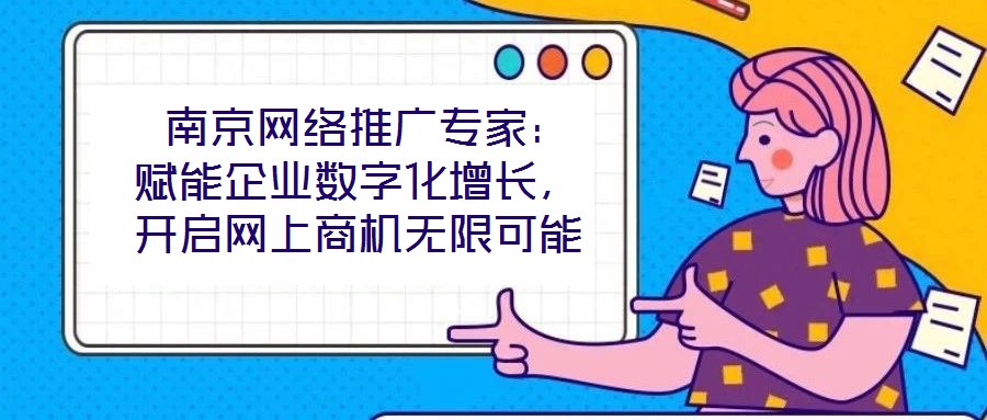  南京網絡推廣專家：賦能企業數字化增長，開啟網上商機無限可能
