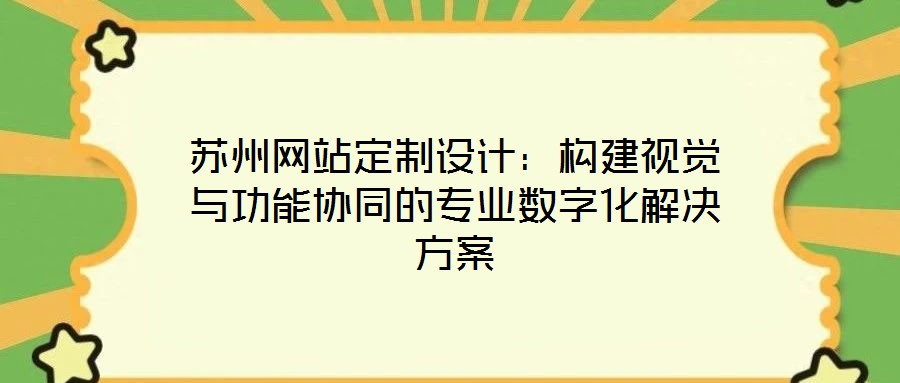 蘇州網站定制設計：構建視覺與功能協同的專業數字化解決方案