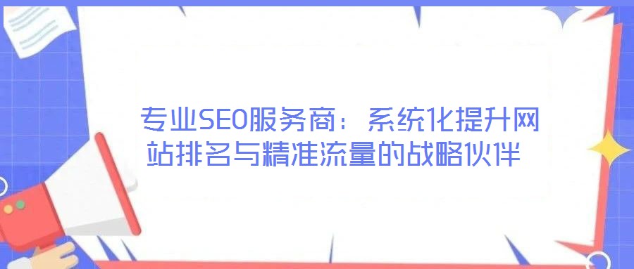  專業SEO服務商：系統化提升網站排名與精準流量的戰略伙伴