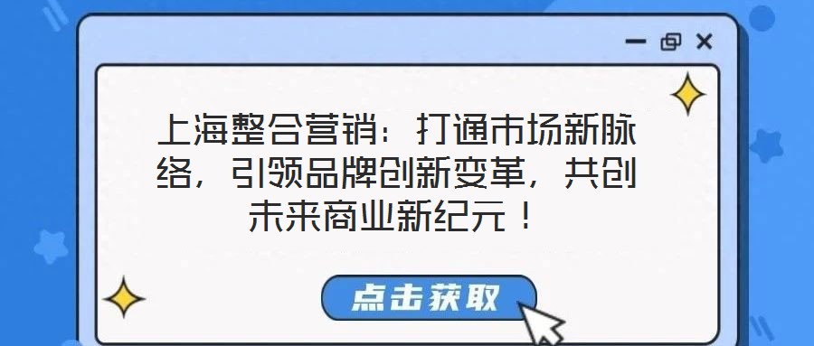 上海整合營銷：打通市場新脈絡，引領品牌創(chuàng)新變革，共創(chuàng)未來商業(yè)新紀元！