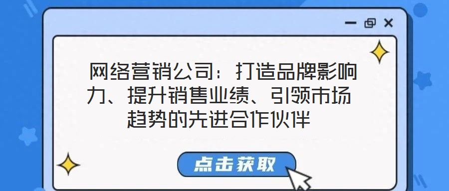  網(wǎng)絡(luò)營(yíng)銷公司：打造品牌影響力、提升銷售業(yè)績(jī)、引領(lǐng)市場(chǎng)趨勢(shì)的先進(jìn)合作伙伴