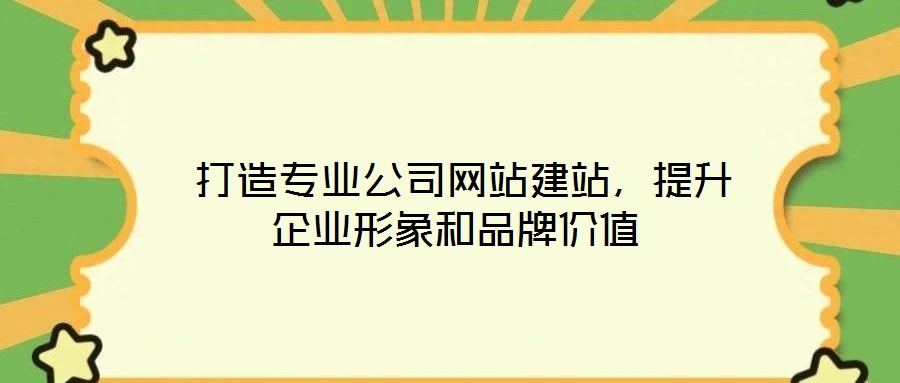  打造專業(yè)公司網(wǎng)站建站，提升企業(yè)形象和品牌價(jià)值