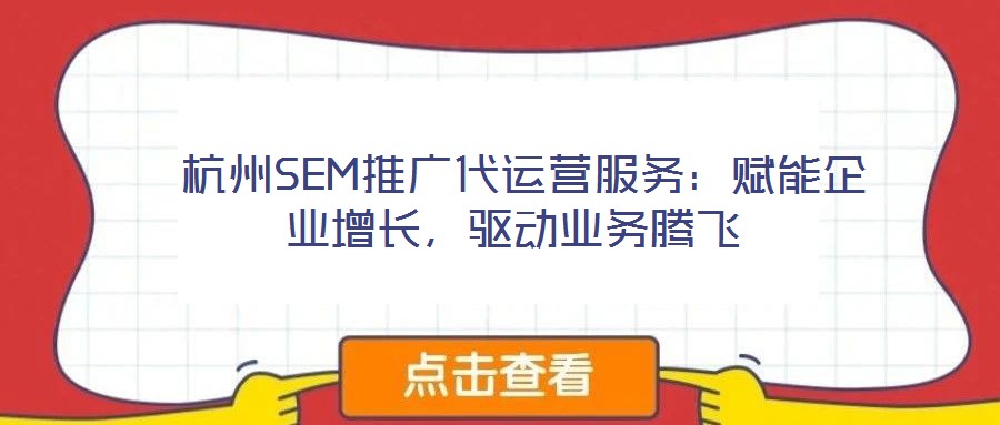  杭州SEM推廣代運(yùn)營(yíng)服務(wù)：賦能企業(yè)增長(zhǎng)，驅(qū)動(dòng)業(yè)務(wù)騰飛