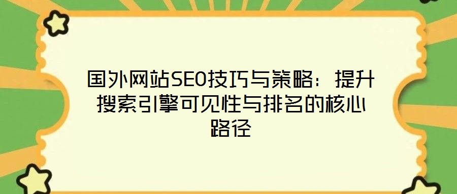 國(guó)外網(wǎng)站SEO技巧與策略：提升搜索引擎可見性與排名的核心路徑