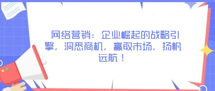  網絡營銷：企業崛起的戰略引擎，洞悉商機，贏取市場，揚帆遠航！
