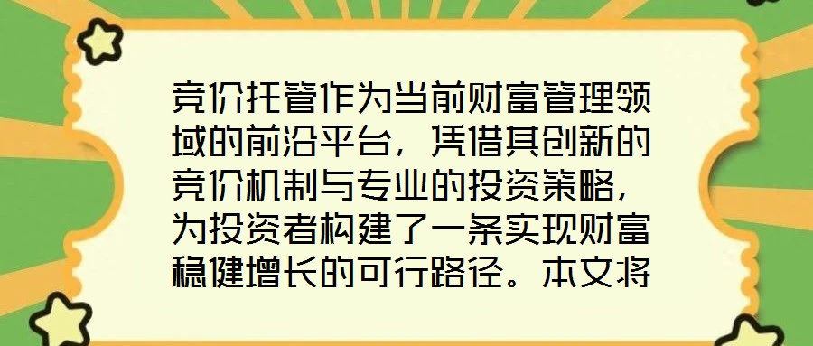 競(jìng)價(jià)托管作為當(dāng)前財(cái)富管理領(lǐng)域的前沿平臺(tái)，憑借其創(chuàng)新的競(jìng)價(jià)機(jī)制與專(zhuān)業(yè)的投資策略，為投資者構(gòu)建了一條實(shí)現(xiàn)財(cái)富穩(wěn)健增長(zhǎng)的可行路徑。本文將從核心收益潛力、資產(chǎn)配置廣度、