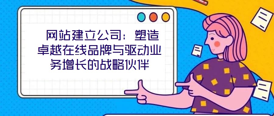  網站建立公司：塑造卓越在線品牌與驅動業務增長的戰略伙伴