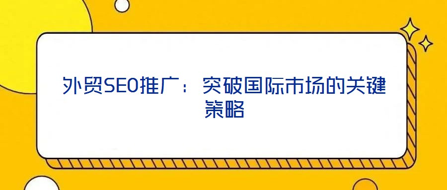 外貿SEO推廣：突破國際市場的關鍵策略