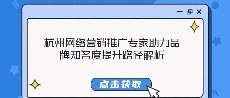 杭州網絡營銷推廣專家助力品牌知名度提升路徑解析